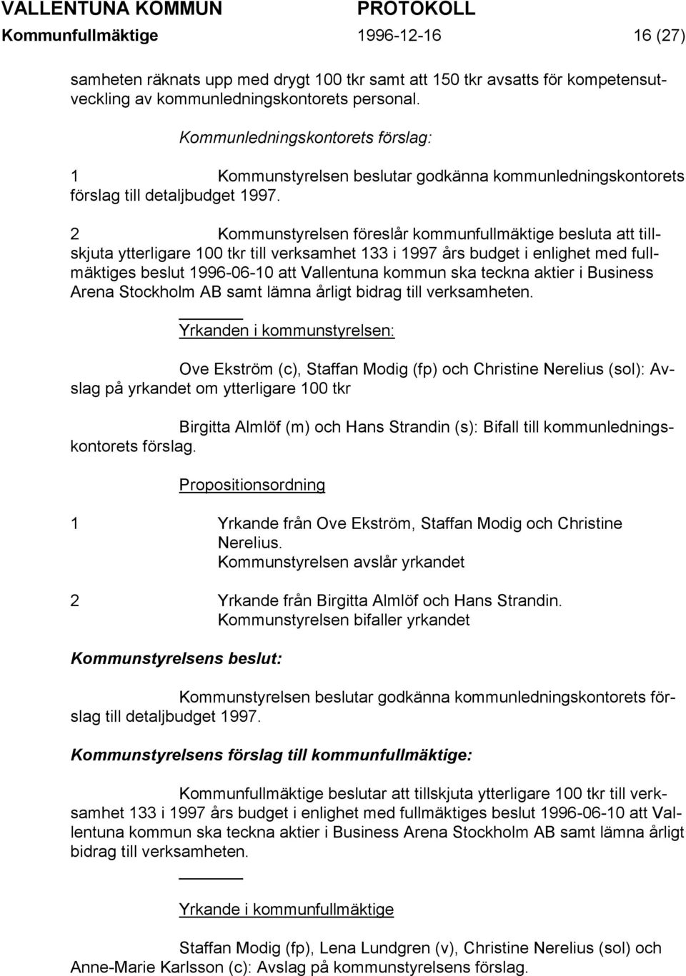 2 Kommunstyrelsen föreslår kommunfullmäktige besluta att tillskjuta ytterligare 100 tkr till verksamhet 133 i 1997 års budget i enlighet med fullmäktiges beslut 1996-06-10 att Vallentuna kommun ska