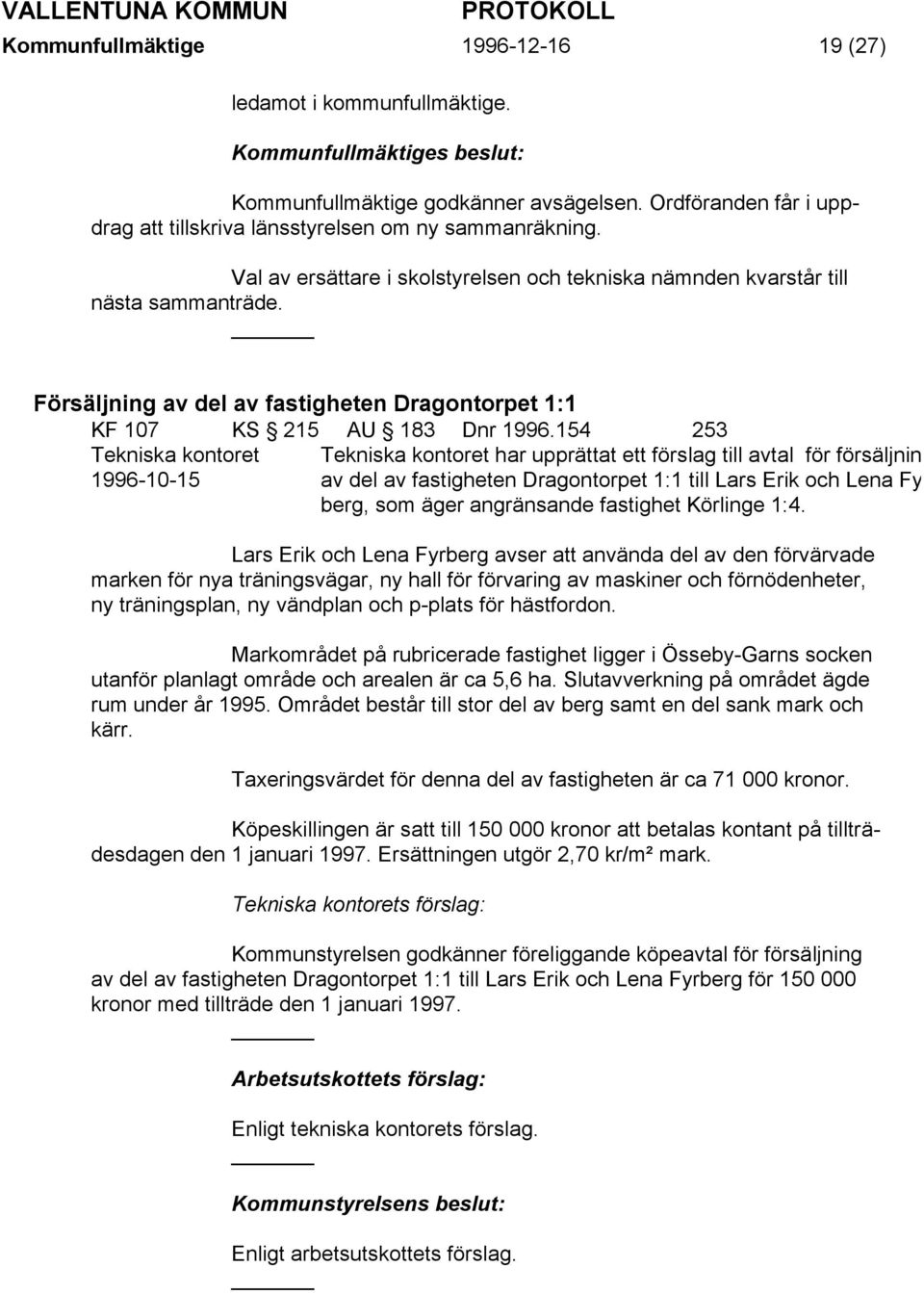 154 253 Tekniska kontoret 1996-10-15 Tekniska kontoret har upprättat ett förslag till avtal för försäljning av del av fastigheten Dragontorpet 1:1 till Lars Erik och Lena Fy berg, som äger