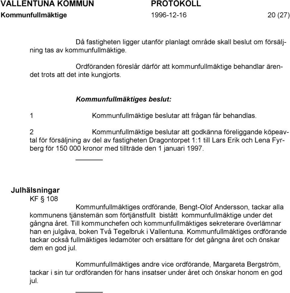 2 Kommunfullmäktige beslutar att godkänna föreliggande köpeavtal för försäljning av del av fastigheten Dragontorpet 1:1 till Lars Erik och Lena Fyrberg för 150 000 kronor med tillträde den 1 januari