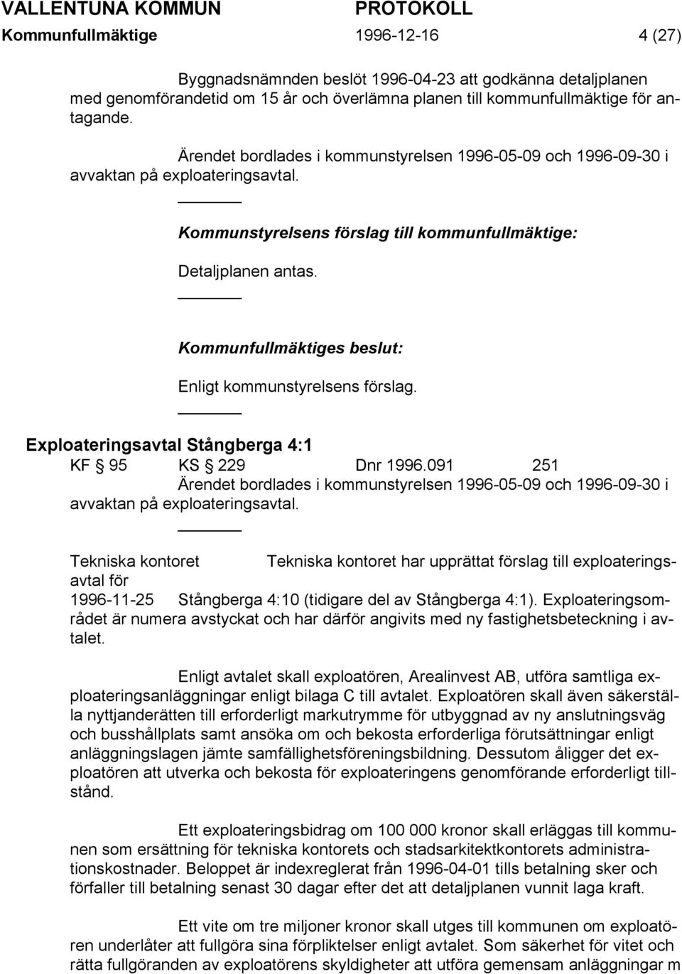Exploateringsavtal Stångberga 4:1 KF 95 KS 229 Dnr 1996.091 251 Ärendet bordlades i kommunstyrelsen 1996-05-09 och 1996-09-30 i avvaktan på exploateringsavtal.