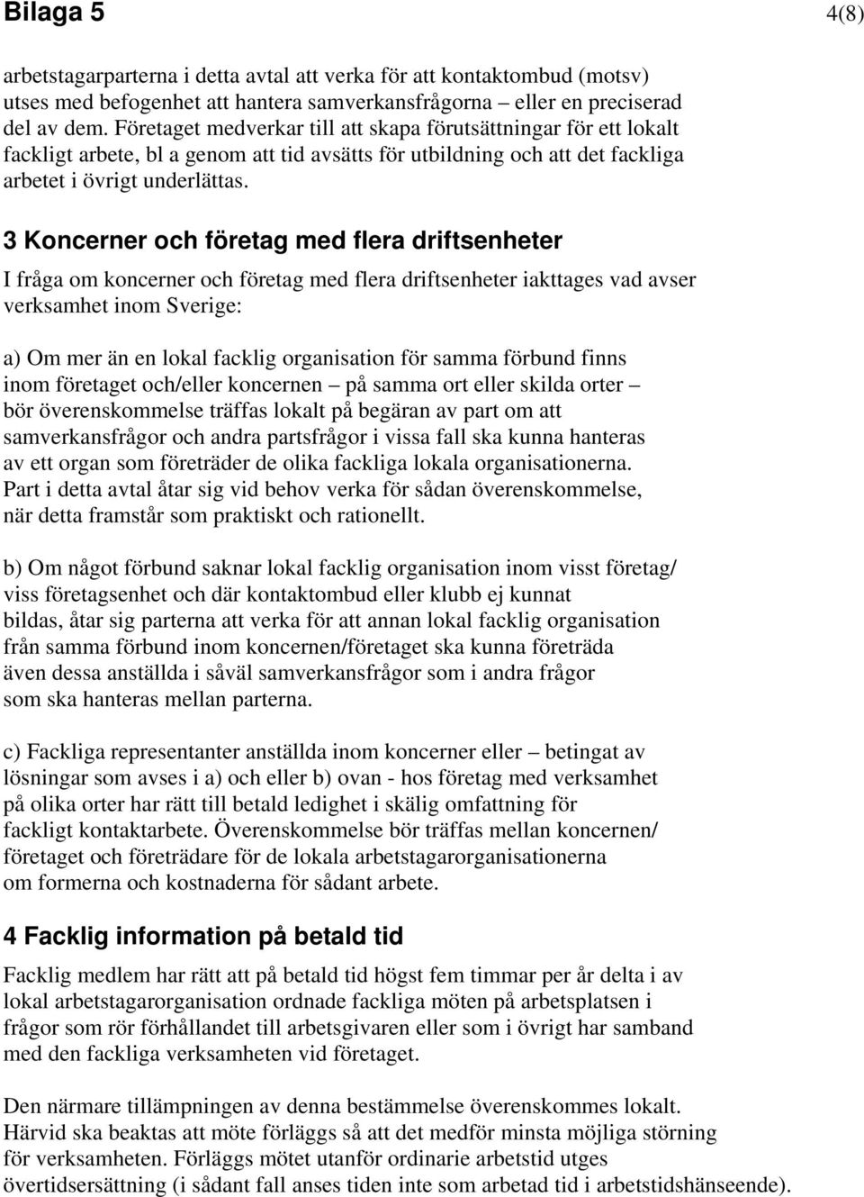 3 Koncerner och företag med flera driftsenheter I fråga om koncerner och företag med flera driftsenheter iakttages vad avser verksamhet inom Sverige: a) Om mer än en lokal facklig organisation för