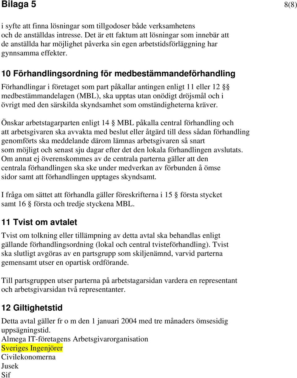 10 Förhandlingsordning för medbestämmandeförhandling Förhandlingar i företaget som part påkallar antingen enligt 11 eller 12 medbestämmandelagen (MBL), ska upptas utan onödigt dröjsmål och i övrigt