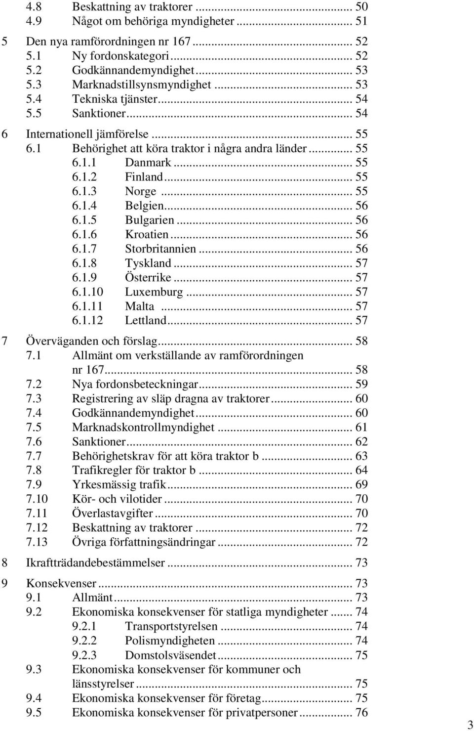 .. 55 6.1.3 Norge... 55 6.1.4 Belgien... 56 6.1.5 Bulgarien... 56 6.1.6 Kroatien... 56 6.1.7 Storbritannien... 56 6.1.8 Tyskland... 57 6.1.9 Österrike... 57 6.1.10 Luxemburg... 57 6.1.11 Malta... 57 6.1.12 Lettland.