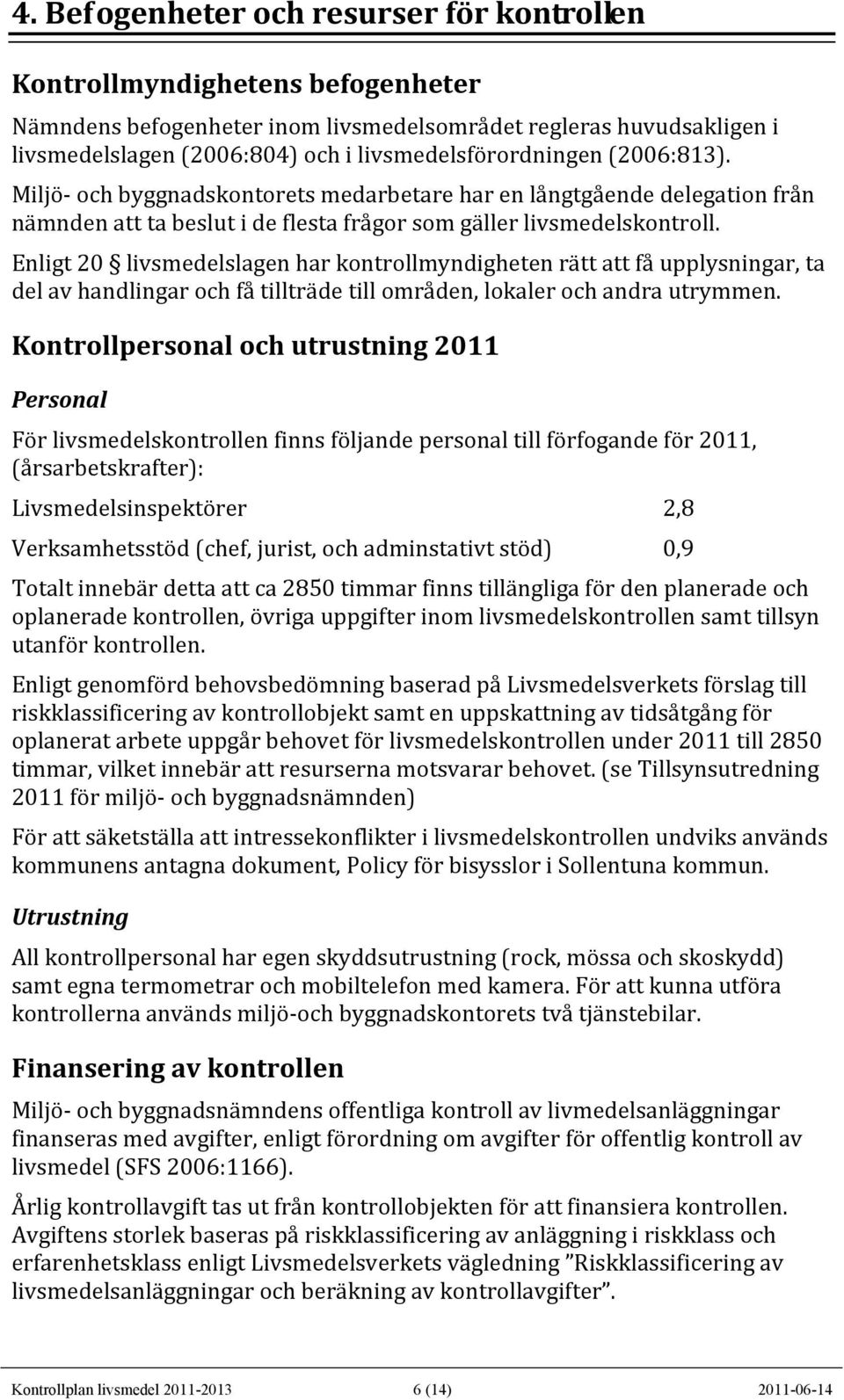 Enligt 20 livsmedelslagen har kontrollmyndigheten rätt att få upplysningar, ta del av handlingar och få tillträde till områden, lokaler och andra utrymmen.