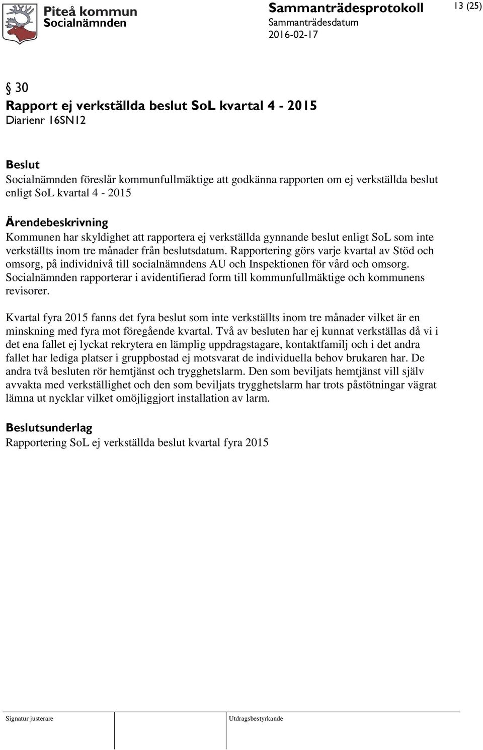 Rapportering görs varje kvartal av Stöd och omsorg, på individnivå till socialnämndens AU och Inspektionen för vård och omsorg.