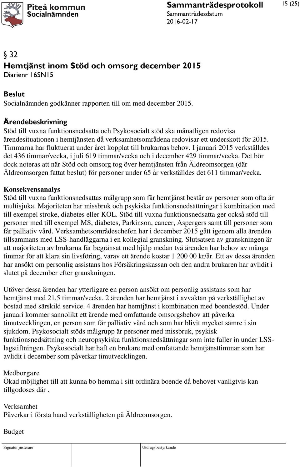 Timmarna har fluktuerat under året kopplat till brukarnas behov. I januari 2015 verkställdes det 436 timmar/vecka, i juli 619 timmar/vecka och i december 429 timmar/vecka.
