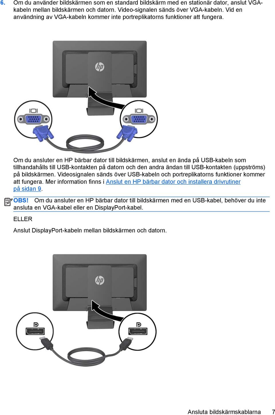 Om du ansluter en HP bärbar dator till bildskärmen, anslut en ända på USB-kabeln som tillhandahålls till USB-kontakten på datorn och den andra ändan till USB-kontakten (uppströms) på bildskärmen.