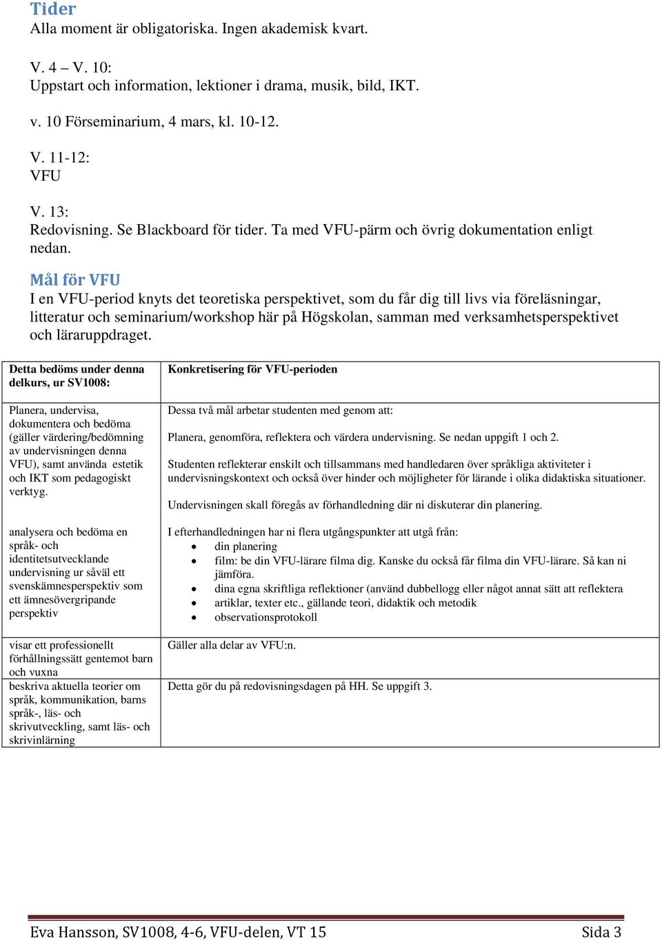 Mål för VFU I en VFU-period knyts det teoretiska perspektivet, som du får dig till livs via föreläsningar, litteratur och seminarium/workshop här på Högskolan, samman med verksamhetsperspektivet och