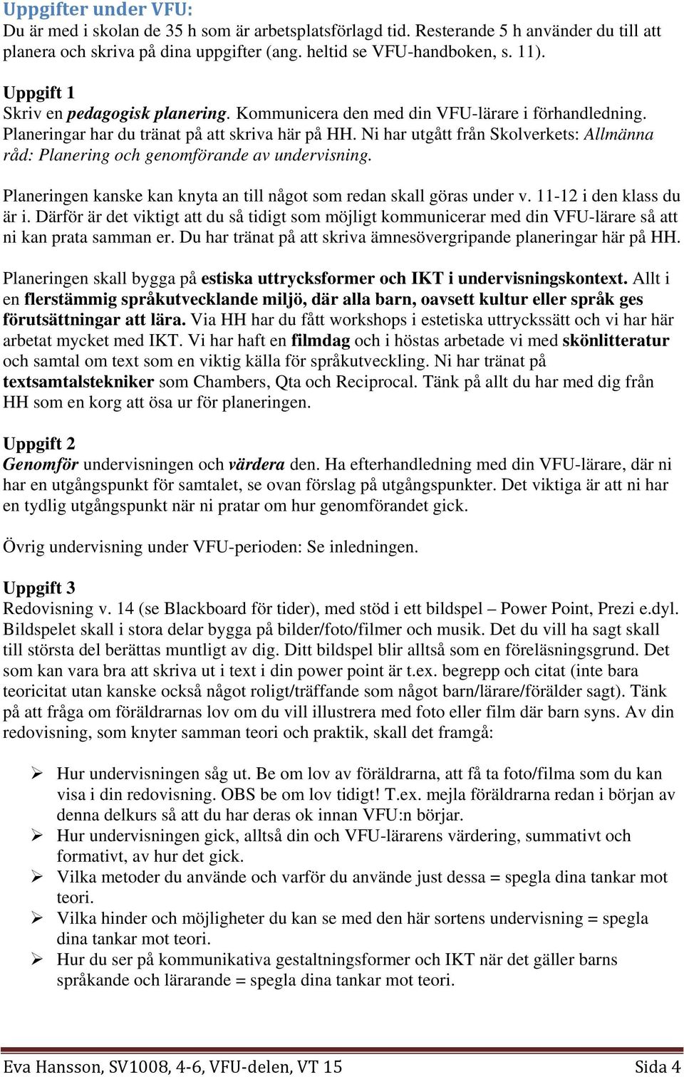 Ni har utgått från Skolverkets: Allmänna råd: Planering och genomförande av undervisning. Planeringen kanske kan knyta an till något som redan skall göras under v. 11-12 i den klass du är i.