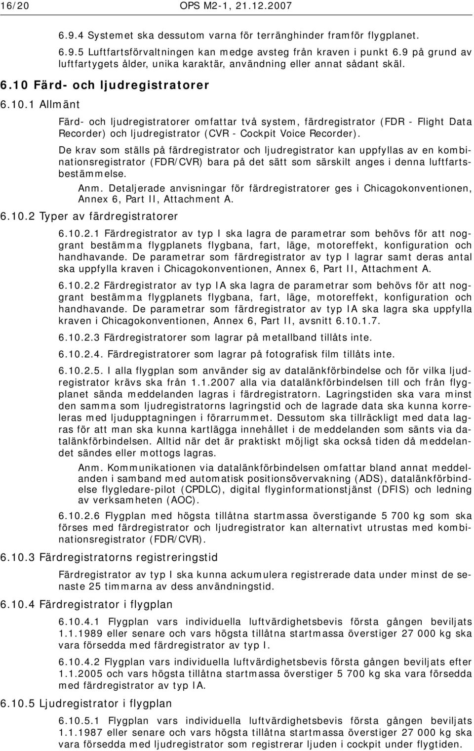 Färd- och ljudregistratorer 6.10.1 Allmänt Färd- och ljudregistratorer omfattar två system, färdregistrator (FDR - Flight Data Recorder) och ljudregistrator (CVR - Cockpit Voice Recorder).