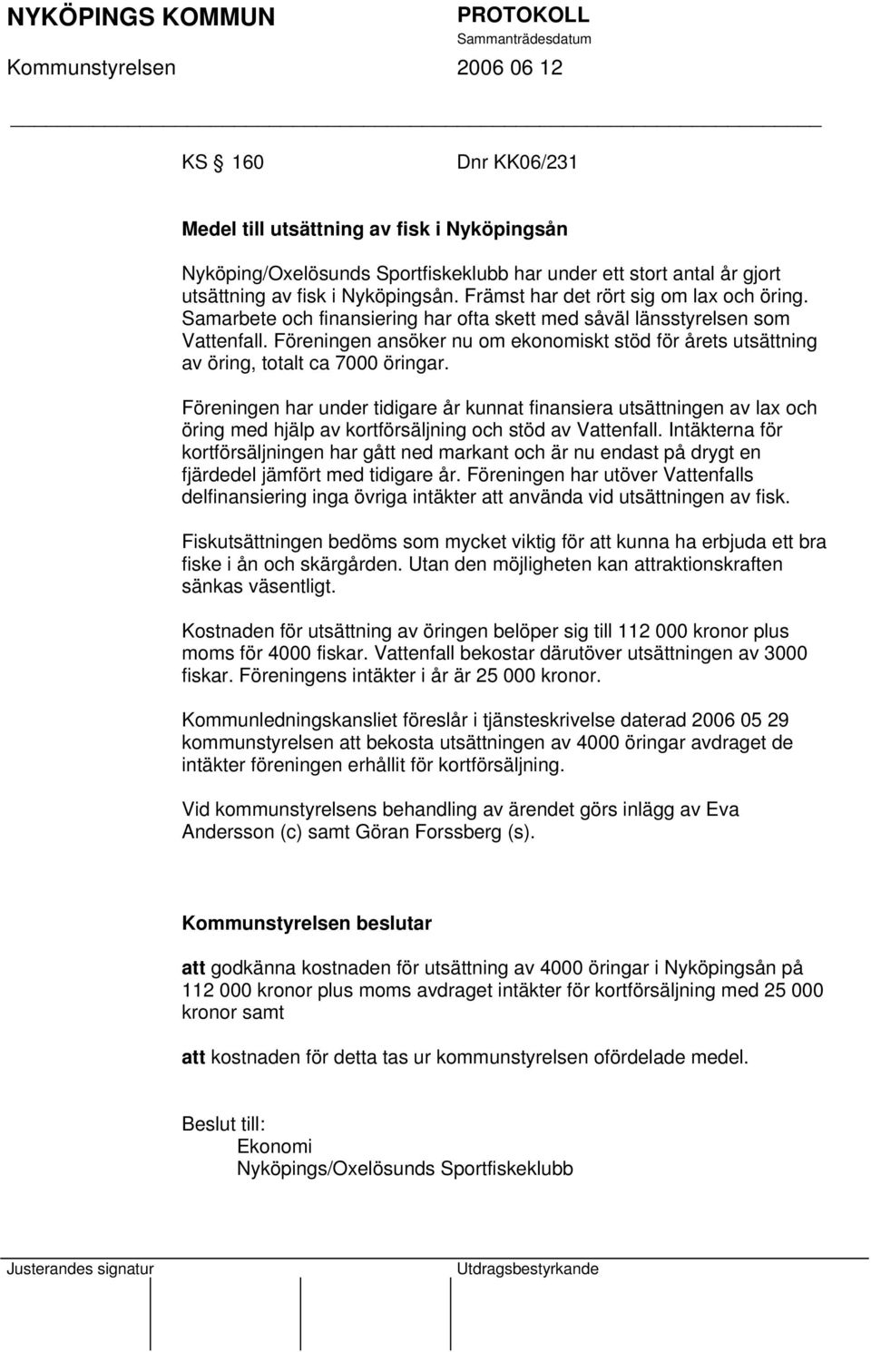 Föreningen ansöker nu om ekonomiskt stöd för årets utsättning av öring, totalt ca 7000 öringar.