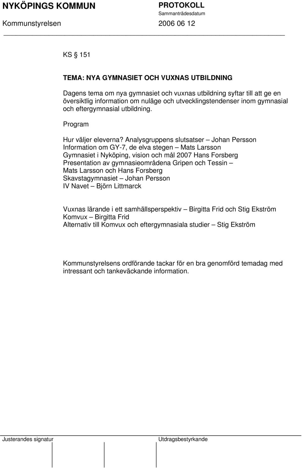 Analysgruppens slutsatser Johan Persson Information om GY-7, de elva stegen Mats Larsson Gymnasiet i Nyköping, vision och mål 2007 Hans Forsberg Presentation av gymnasieområdena Gripen och Tessin