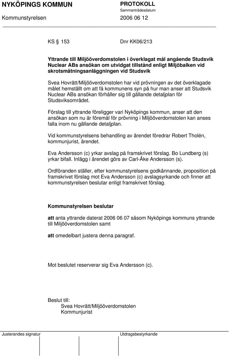 Studsviksområdet. Förslag till yttrande föreligger vari Nyköpings kommun, anser att den ansökan som nu är föremål för prövning i Miljööverdomstolen kan anses falla inom nu gällande detaljplan.