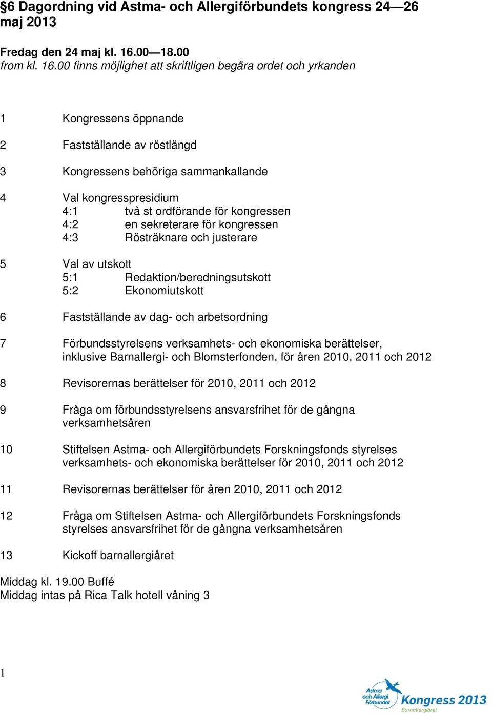 00 finns möjlighet att skriftligen begära ordet och yrkanden 1 Kongressens öppnande 2 Fastställande av röstlängd 3 Kongressens behöriga sammankallande 4 Val kongresspresidium 4:1 två st ordförande