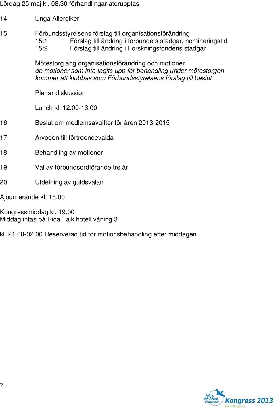 Forskningsfondens stadgar Mötestorg ang organisationsförändring och motioner de motioner som inte tagits upp för behandling under mötestorgen kommer att klubbas som Förbundsstyrelsens förslag till