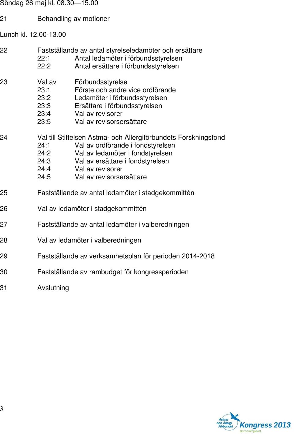 ordförande 23:2 Ledamöter i förbundsstyrelsen 23:3 Ersättare i förbundsstyrelsen 23:4 Val av revisorer 23:5 Val av revisorsersättare 24 Val till Stiftelsen Astma- och Allergiförbundets Forskningsfond
