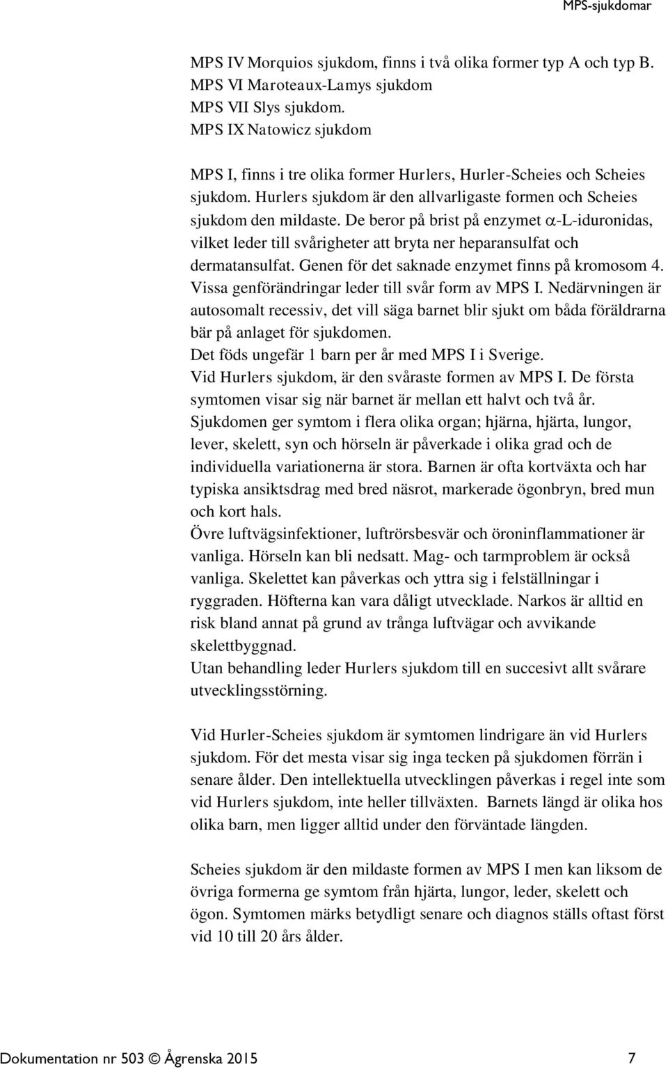 De beror på brist på enzymet -L-iduronidas, vilket leder till svårigheter att bryta ner heparansulfat och dermatansulfat. Genen för det saknade enzymet finns på kromosom 4.