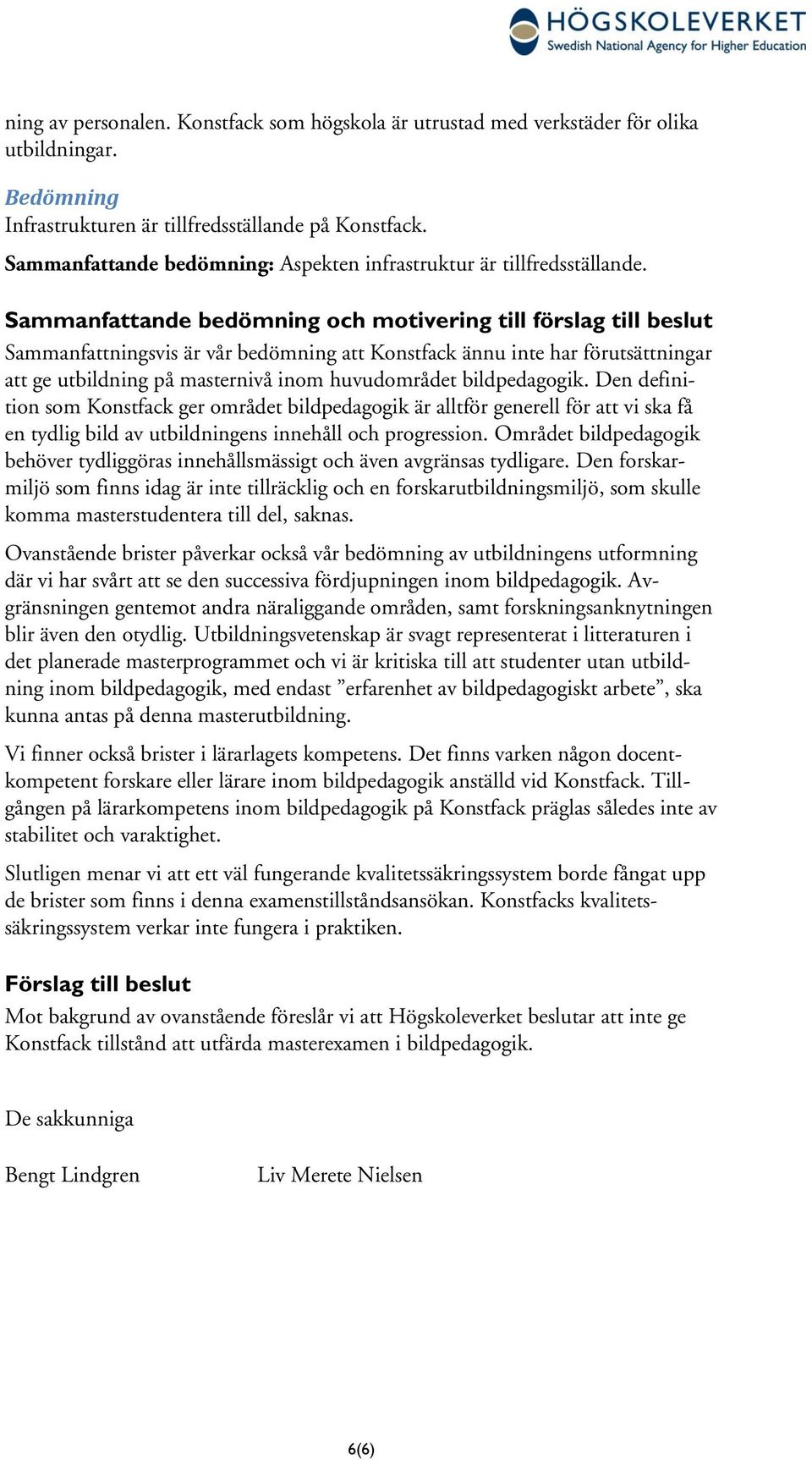 Sammanfattande bedömning och motivering till förslag till beslut Sammanfattningsvis är vår bedömning att Konstfack ännu inte har förutsättningar att ge utbildning på masternivå inom huvudområdet