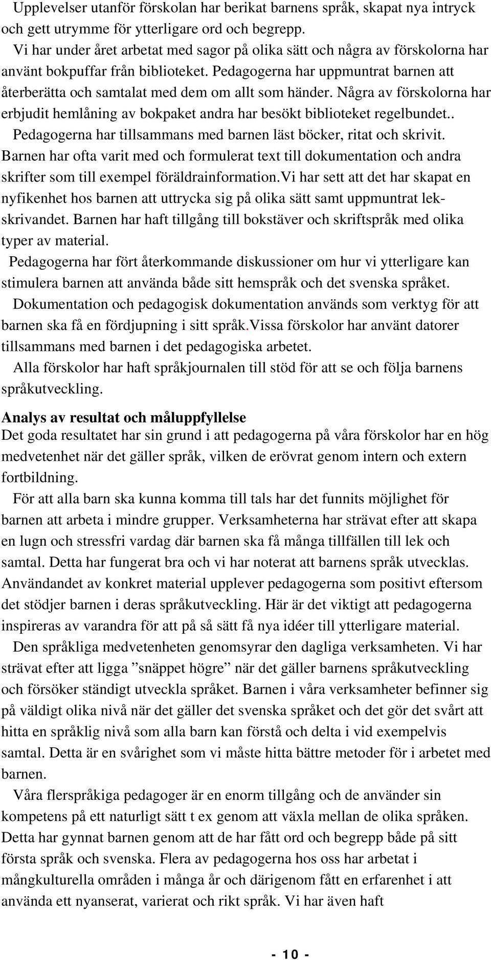 Pedagogerna har uppmuntrat barnen att återberätta och samtalat med dem om allt som händer. Några av förskolorna har erbjudit hemlåning av bokpaket andra har besökt biblioteket regelbundet.