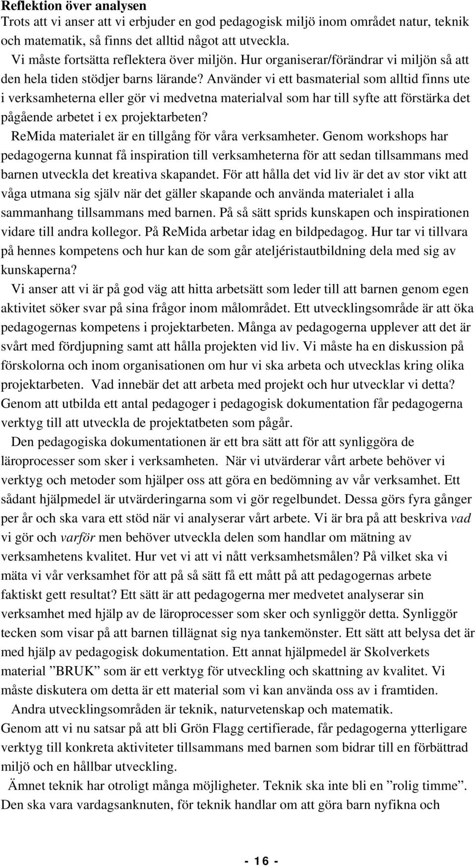 Använder vi ett basmaterial som alltid finns ute i verksamheterna eller gör vi medvetna materialval som har till syfte att förstärka det pågående arbetet i ex projektarbeten?