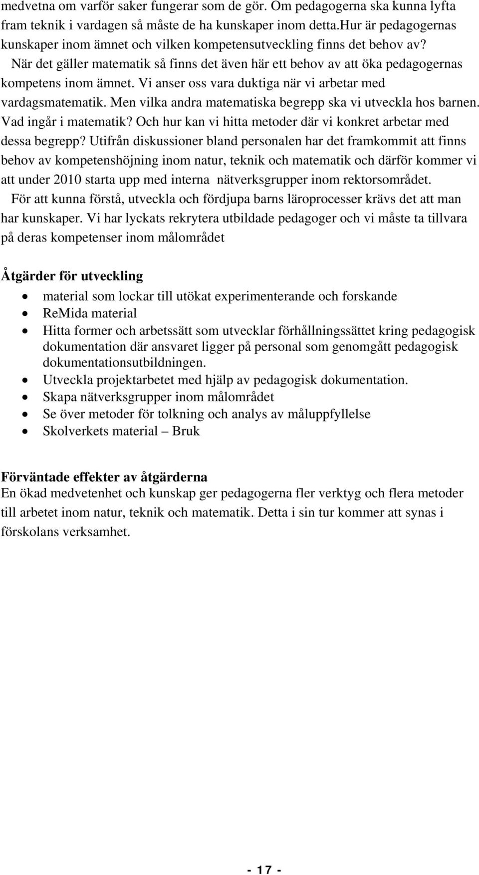 Vi anser oss vara duktiga när vi arbetar med vardagsmatematik. Men vilka andra matematiska begrepp ska vi utveckla hos barnen. Vad ingår i matematik?