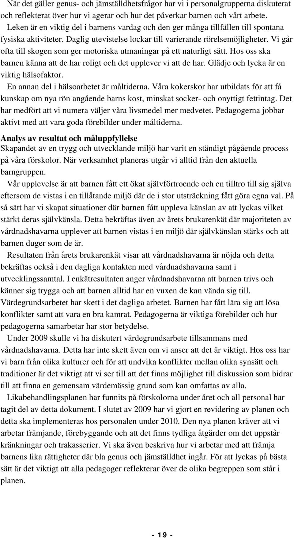 Vi går ofta till skogen som ger motoriska utmaningar på ett naturligt sätt. Hos oss ska barnen känna att de har roligt och det upplever vi att de har. Glädje och lycka är en viktig hälsofaktor.