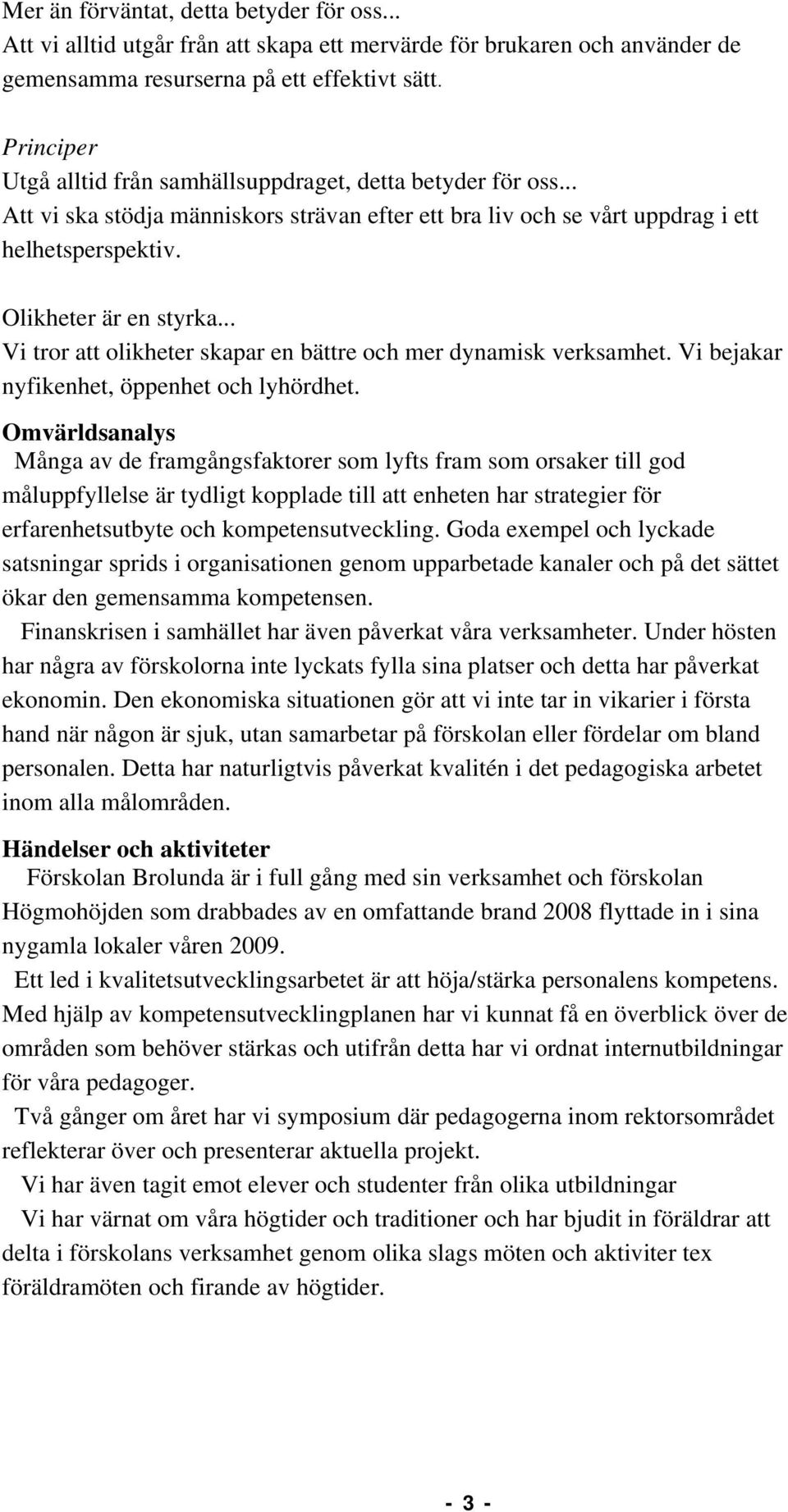 .. Vi tror att olikheter skapar en bättre och mer dynamisk verksamhet. Vi bejakar nyfikenhet, öppenhet och lyhördhet.