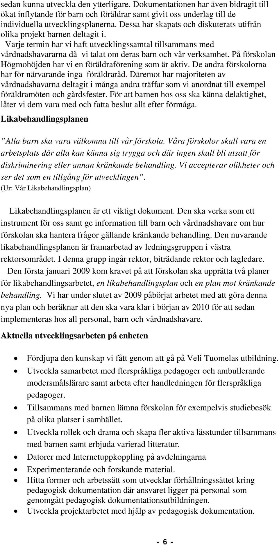 På förskolan Högmohöjden har vi en föräldraförening som är aktiv. De andra förskolorna har för närvarande inga föräldraråd.