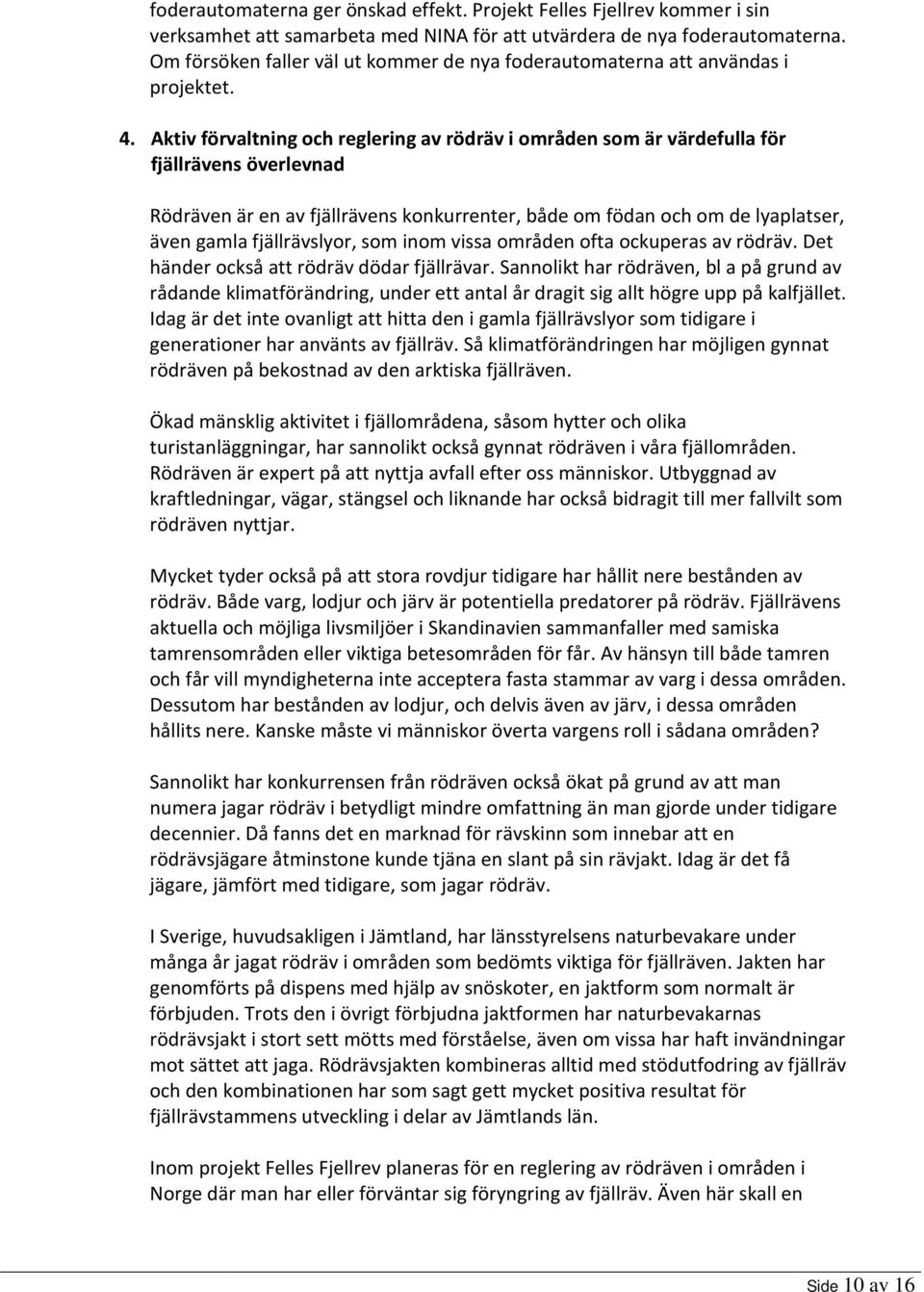 Aktiv förvaltning och reglering av rödräv i områden som är värdefulla för fjällrävens överlevnad Rödräven är en av fjällrävens konkurrenter, både om födan och om de lyaplatser, även gamla