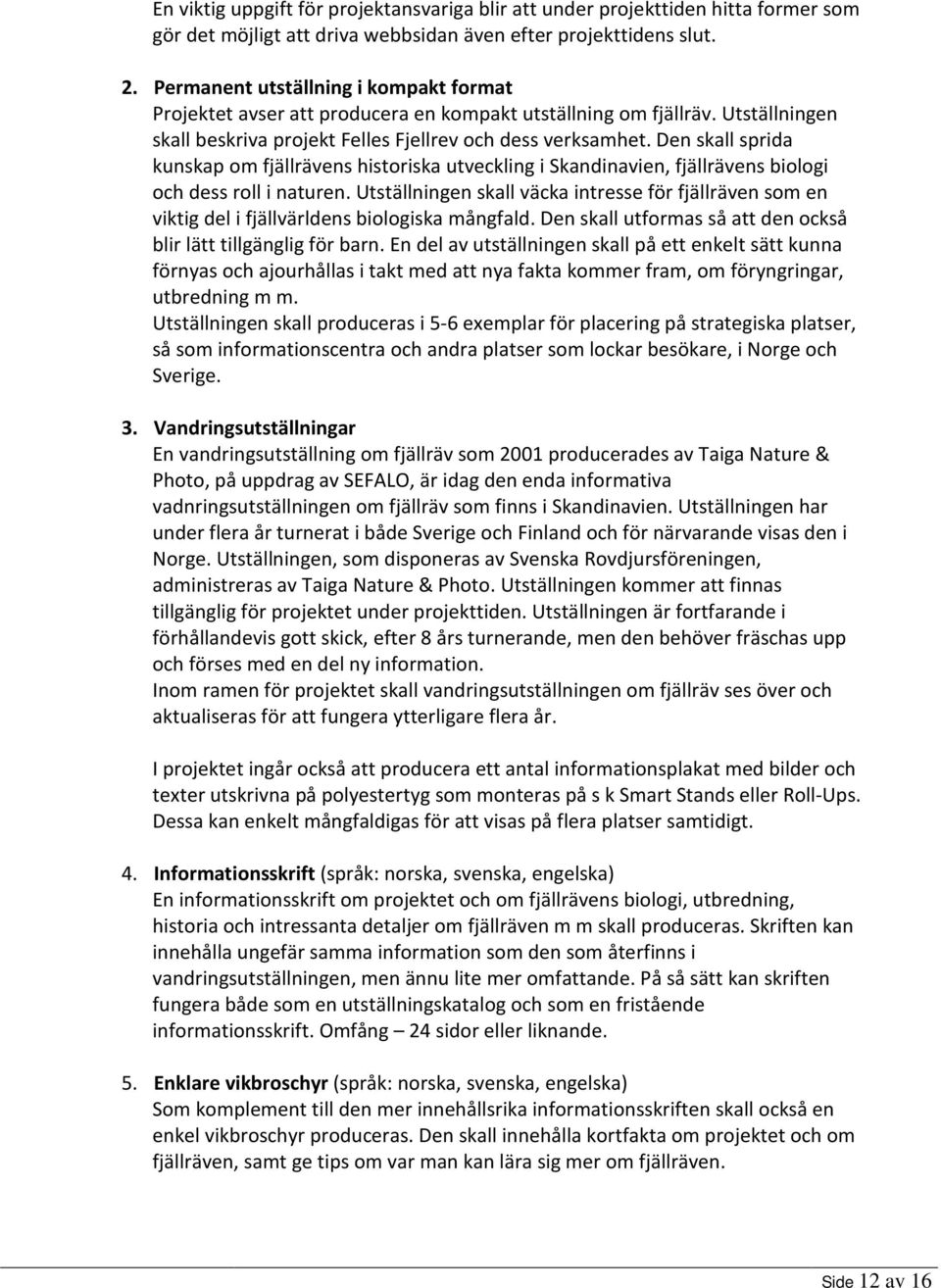 Den skall sprida kunskap om fjällrävens historiska utveckling i Skandinavien, fjällrävens biologi och dess roll i naturen.