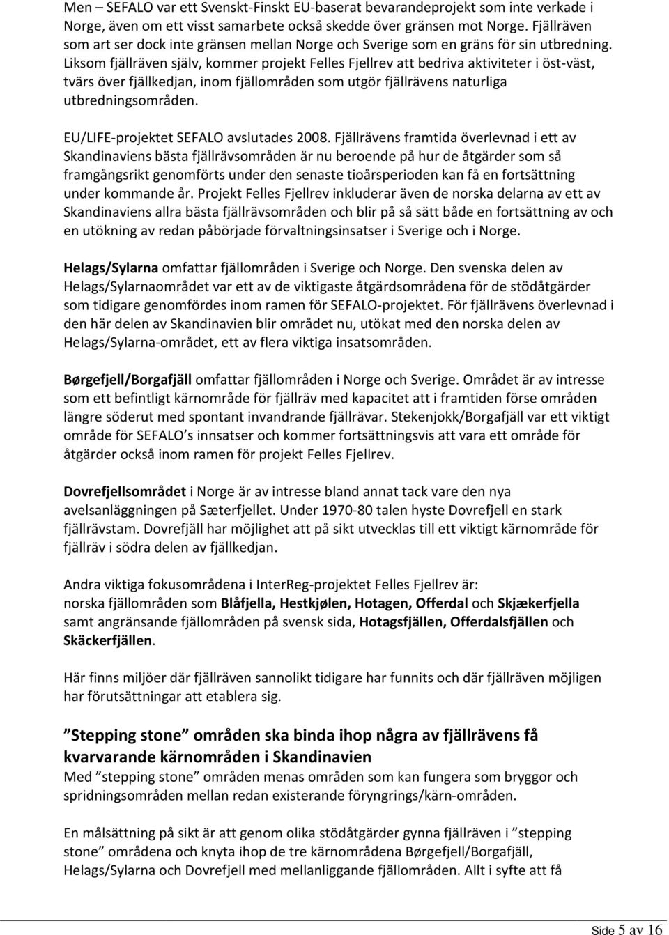 Liksom fjällräven själv, kommer projekt Felles Fjellrev att bedriva aktiviteter i öst-väst, tvärs över fjällkedjan, inom fjällområden som utgör fjällrävens naturliga utbredningsområden.