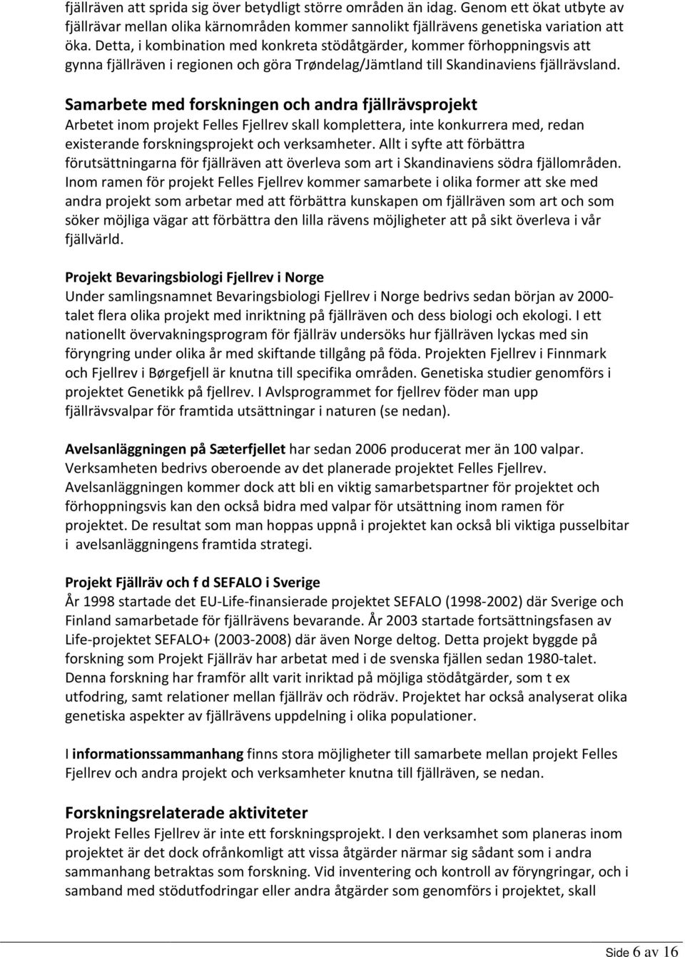 Samarbete med forskningen och andra fjällrävsprojekt Arbetet inom projekt Felles Fjellrev skall komplettera, inte konkurrera med, redan existerande forskningsprojekt och verksamheter.