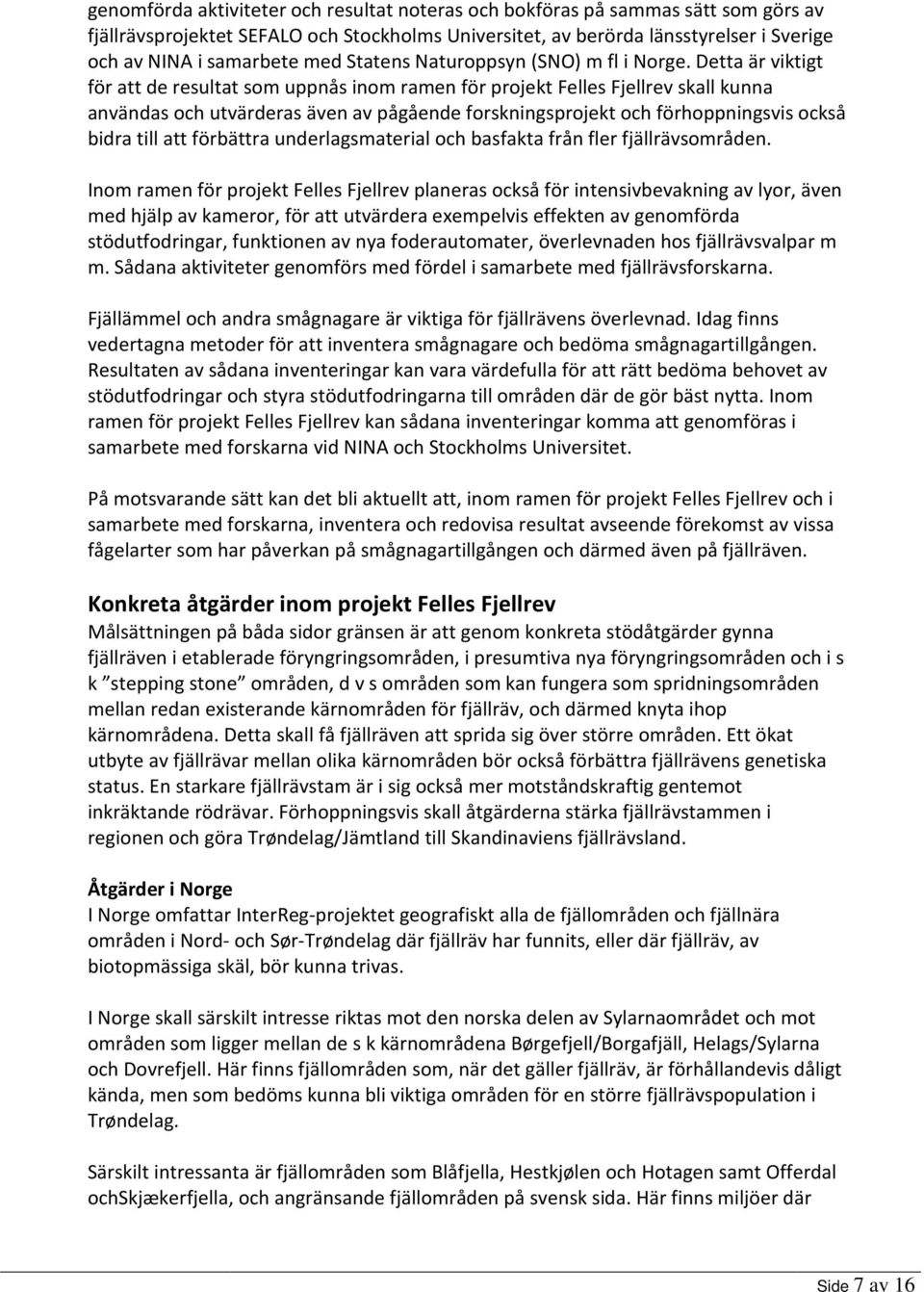 Detta är viktigt för att de resultat som uppnås inom ramen för projekt Felles Fjellrev skall kunna användas och utvärderas även av pågående forskningsprojekt och förhoppningsvis också bidra till att