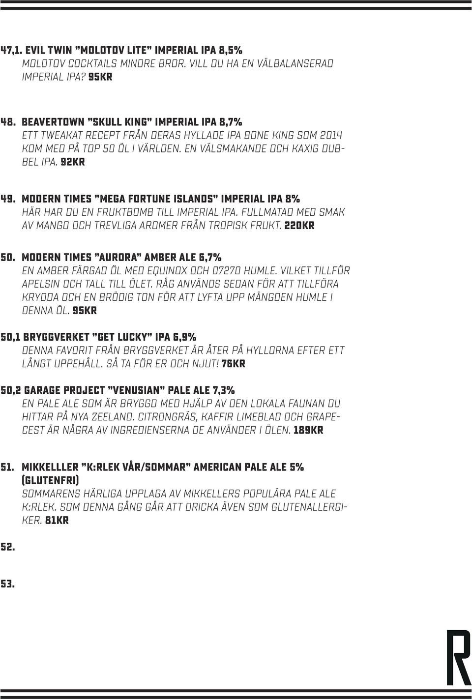 Modern Times Mega Fortune Islands imperial ipa 8% Här har du en fruktbomb till imperial ipa. Fullmatad med smak av mango och trevliga aromer från tropisk frukt. 220kr 50.