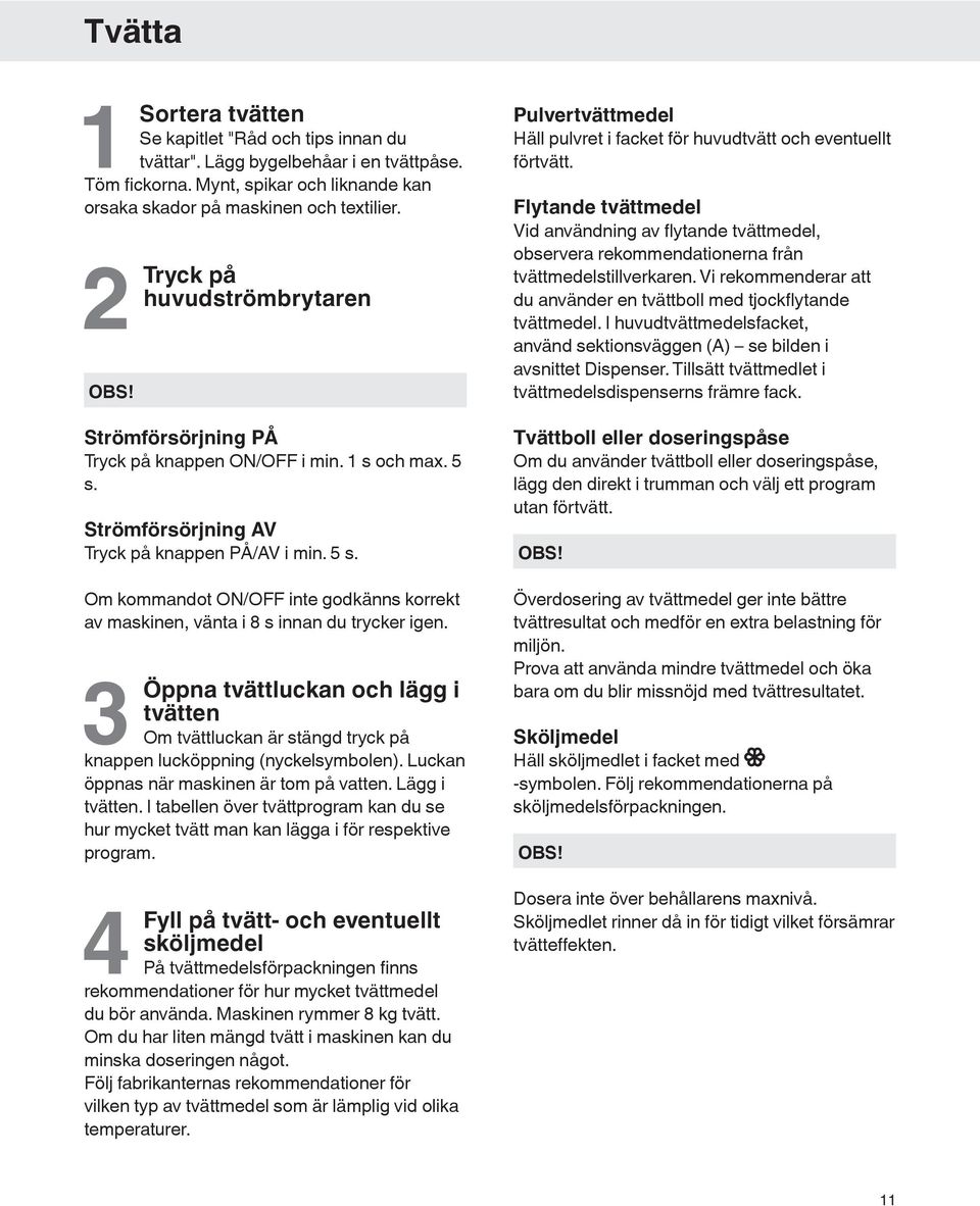 3 Öppna tvättluckan och lägg i tvätten Om tvättluckan är stängd tryck på knappen lucköppning (nyckelsymbolen). Luckan öppnas när maskinen är tom på vatten. Lägg i tvätten.