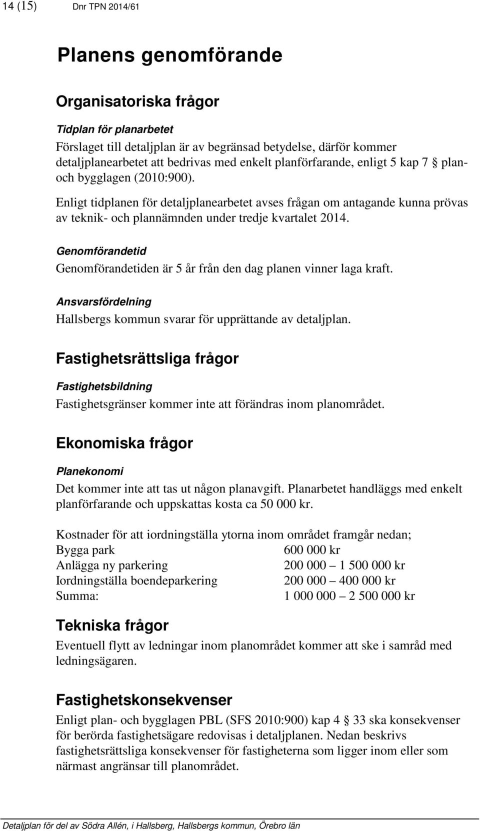 Enligt tidplanen för detaljplanearbetet avses frågan om antagande kunna prövas av teknik- och plannämnden under tredje kvartalet 2014.