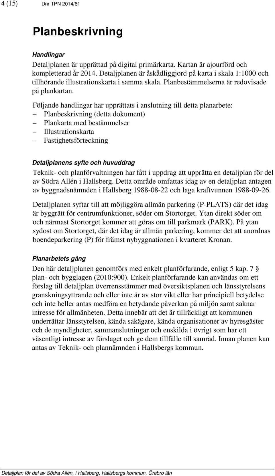 Följande handlingar har upprättats i anslutning till detta planarbete: Planbeskrivning (detta dokument) Plankarta med bestämmelser Illustrationskarta Fastighetsförteckning Detaljplanens syfte och