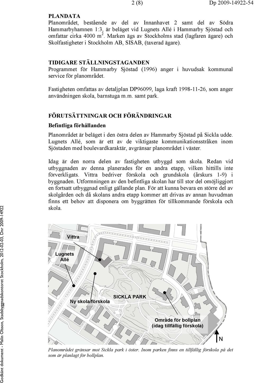 TIDIGARE STÄLLNINGSTAGANDEN Programmet för Hammarby Sjöstad (1996) anger i huvudsak kommunal service för planområdet.