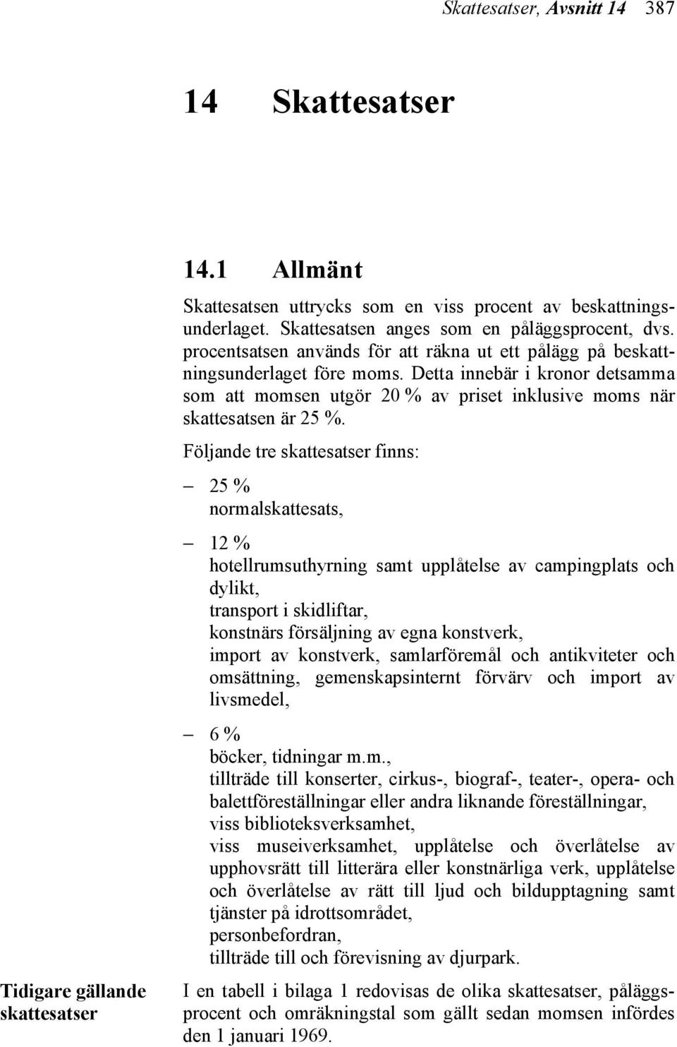 Detta innebär i kronor detsamma som att momsen utgör 20 % av priset inklusive moms när skattesatsen är 25 %.