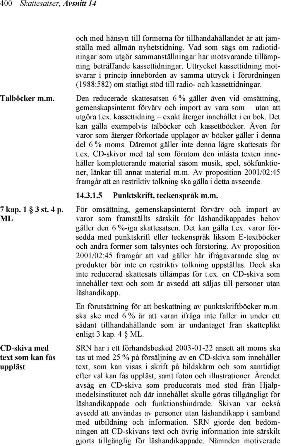 Uttrycket kassettidning motsvarar i princip innebörden av samma uttryck i förordningen (1988:582) om statligt stöd till radio- och kassettidningar.
