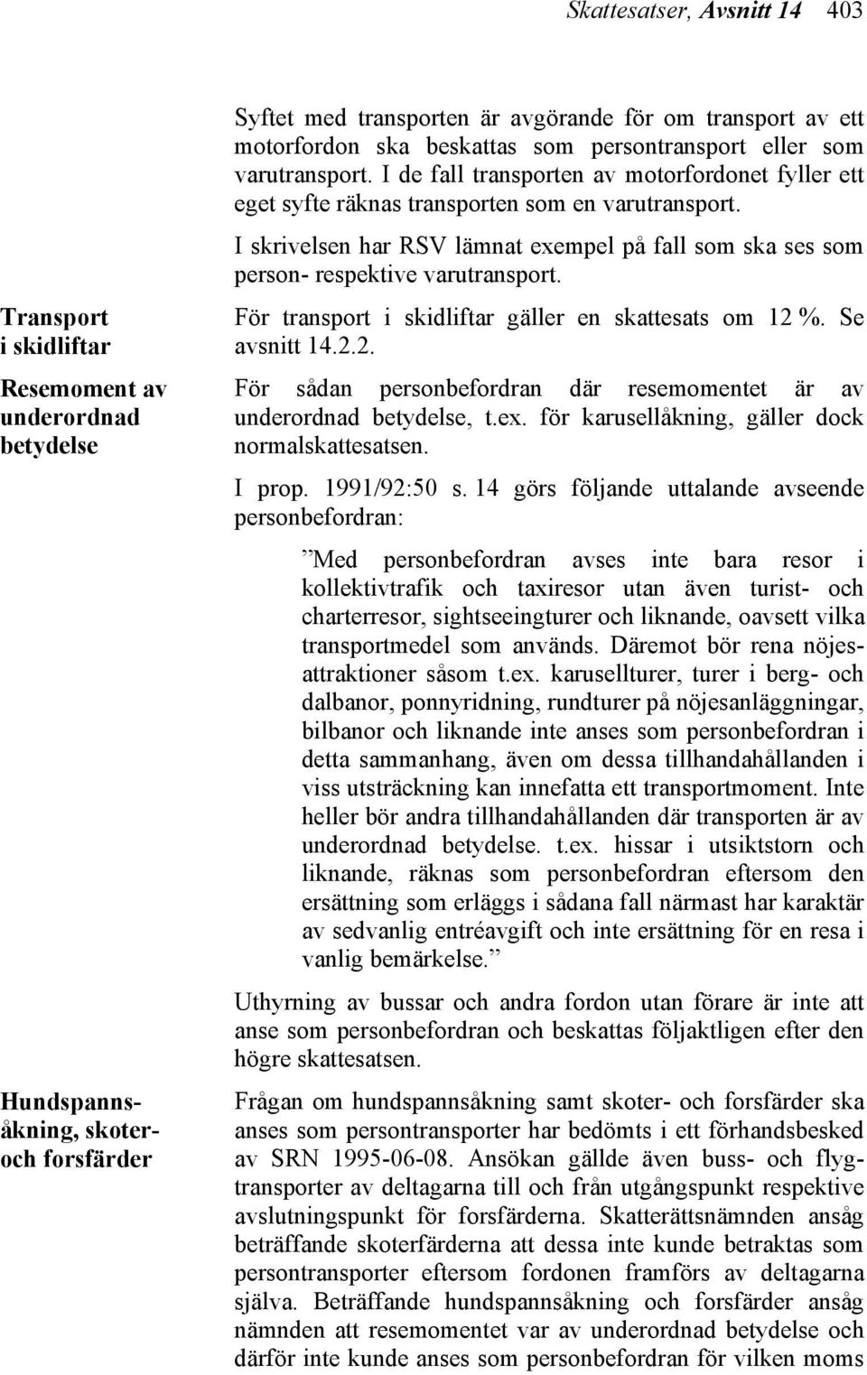 I skrivelsen har RSV lämnat exempel på fall som ska ses som person- respektive varutransport. För transport i skidliftar gäller en skattesats om 12 