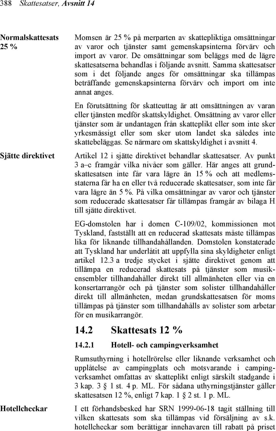 Samma skattesatser som i det följande anges för omsättningar ska tillämpas beträffande gemenskapsinterna förvärv och import om inte annat anges.