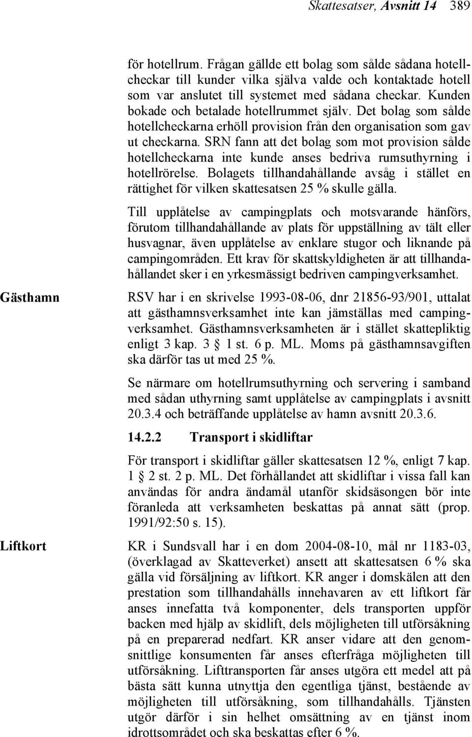 Kunden bokade och betalade hotellrummet själv. Det bolag som sålde hotellcheckarna erhöll provision från den organisation som gav ut checkarna.