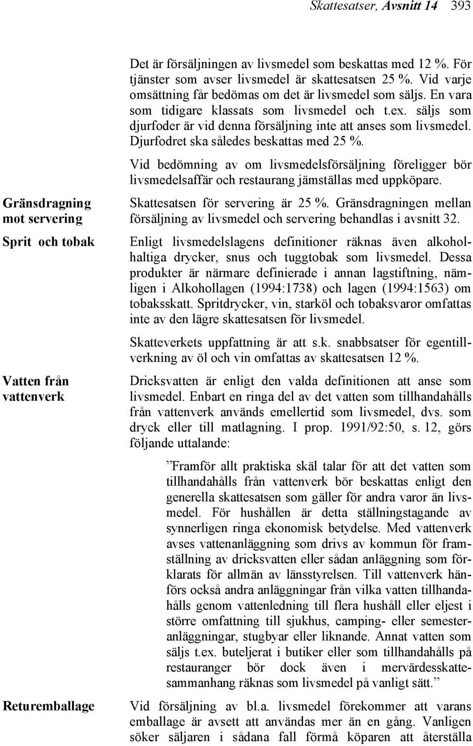 säljs som djurfoder är vid denna försäljning inte att anses som livsmedel. Djurfodret ska således beskattas med 25 %.