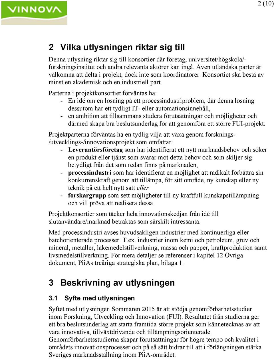 Parterna i projektkonsortiet förväntas ha: - En idé om en lösning på ett processindustriproblem, där denna lösning dessutom har ett tydligt IT- eller automationsinnehåll, - en ambition att