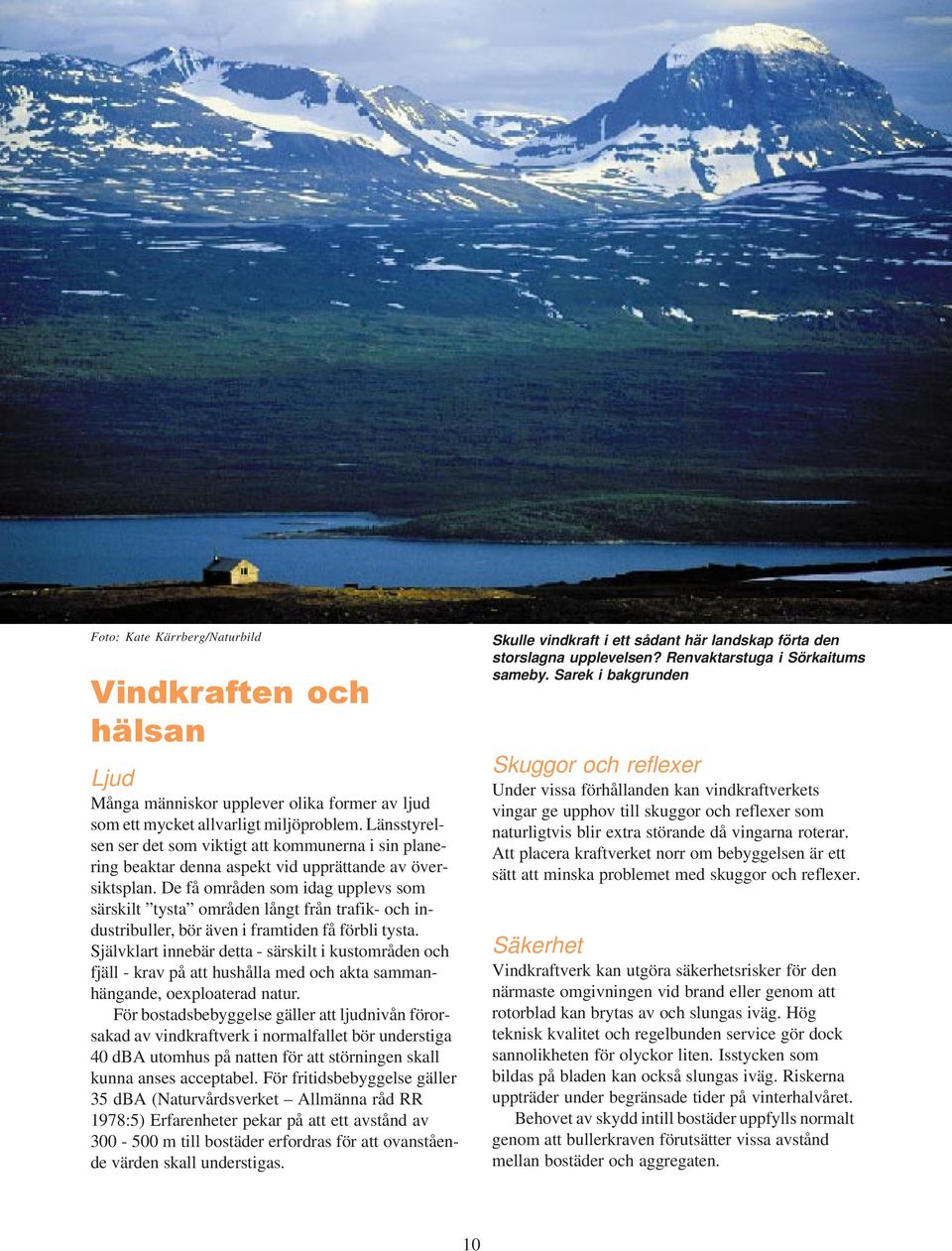 De få områden som idag upplevs som särskilt tysta områden långt från trafik- och industribuller, bör även i framtiden få förbli tysta.