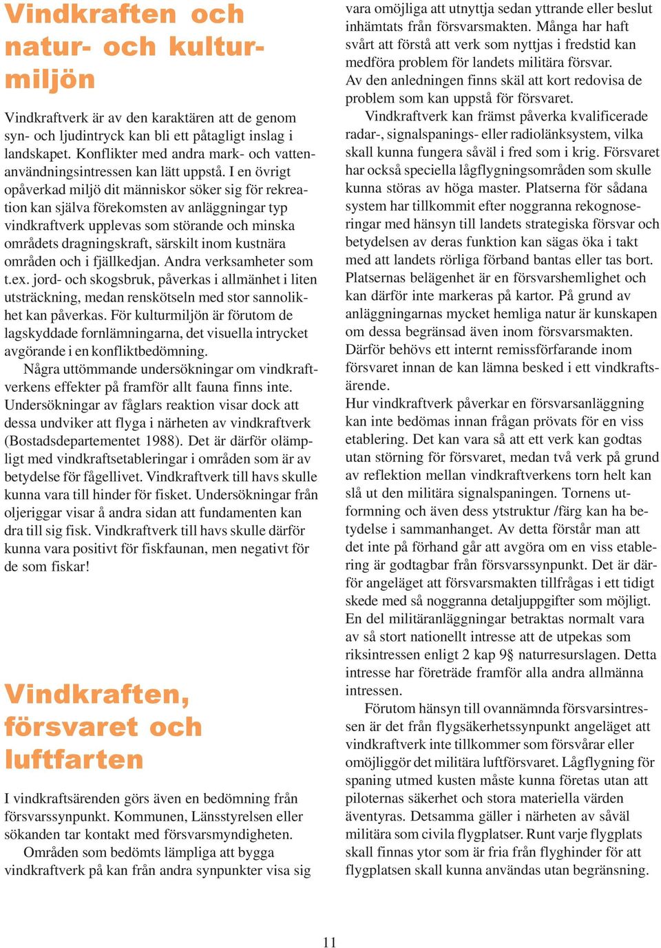 I en övrigt opåverkad miljö dit människor söker sig för rekreation kan själva förekomsten av anläggningar typ vindkraftverk upplevas som störande och minska områdets dragningskraft, särskilt inom