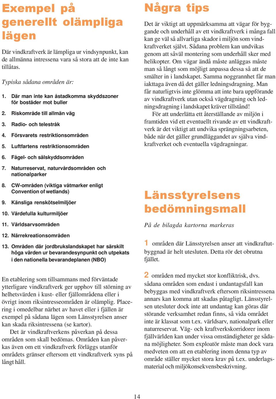 Luftfartens restriktionsområden Några tips Det är viktigt att uppmärksamma att vägar för byggande och underhåll av ett vindkraftverk i många fall kan ge väl så allvarliga skador i miljön som