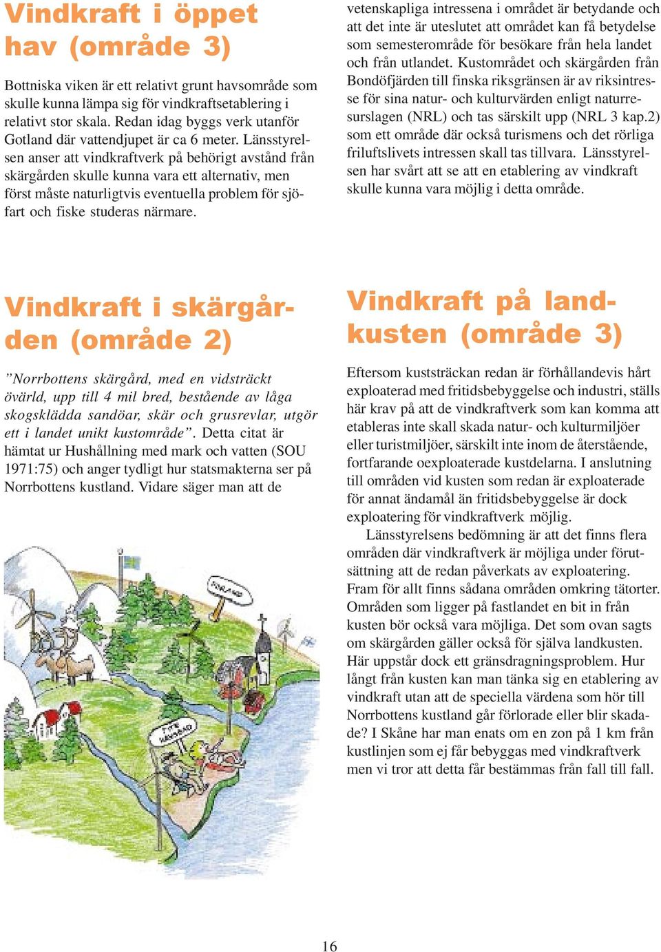 Länsstyrelsen anser att vindkraftverk på behörigt avstånd från skärgården skulle kunna vara ett alternativ, men först måste naturligtvis eventuella problem för sjöfart och fiske studeras närmare.