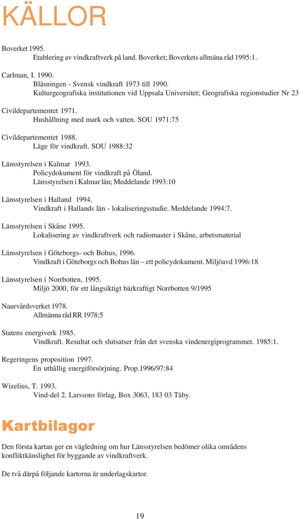 Läge för vindkraft. SOU 1988:32 Länsstyrelsen i Kalmar 1993. Policydokument för vindkraft på Öland. Länsstyrelsen i Kalmar län; Meddelande 1993:10 Länsstyrelsen i Halland 1994.